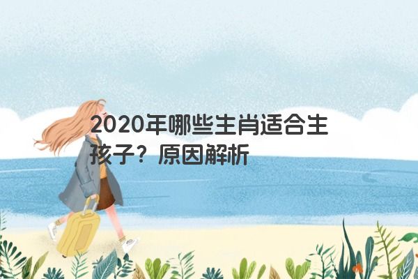 2020年哪些生肖适合生孩子？原因解析
