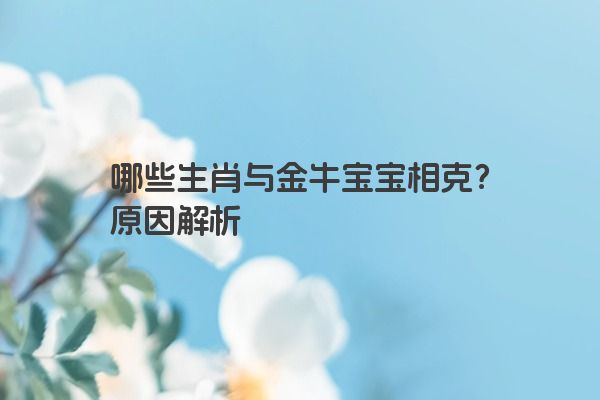 哪些生肖与金牛宝宝相克？原因解析