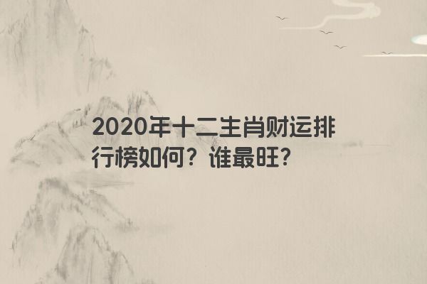 2020年十二生肖财运排行榜如何？谁最旺？