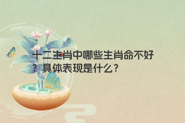 十二生肖中哪些生肖命不好？具体表现是什么？