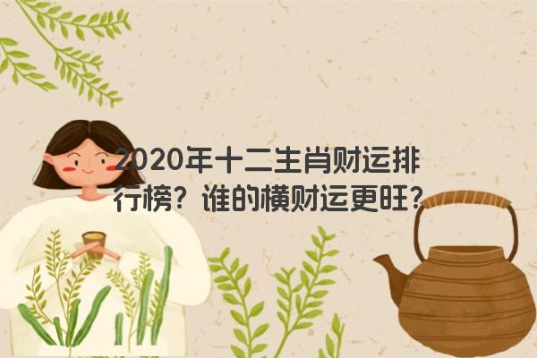 2020年十二生肖财运排行榜？谁的横财运更旺？