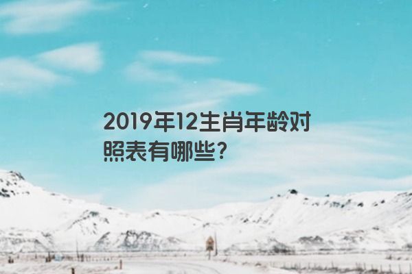 2019年12生肖年龄对照表有哪些？