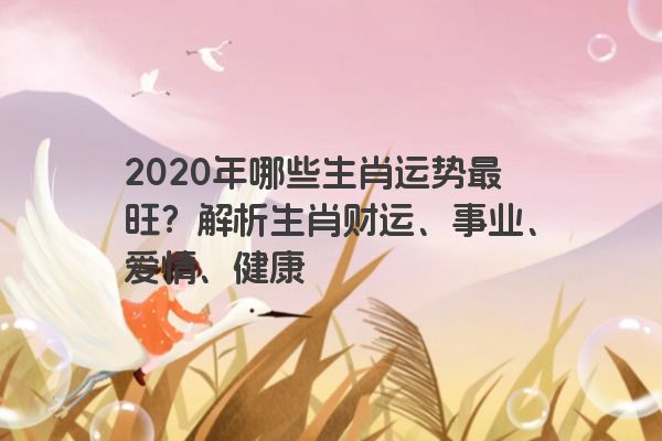 2020年哪些生肖运势最旺？解析生肖财运、事业、爱情、健康