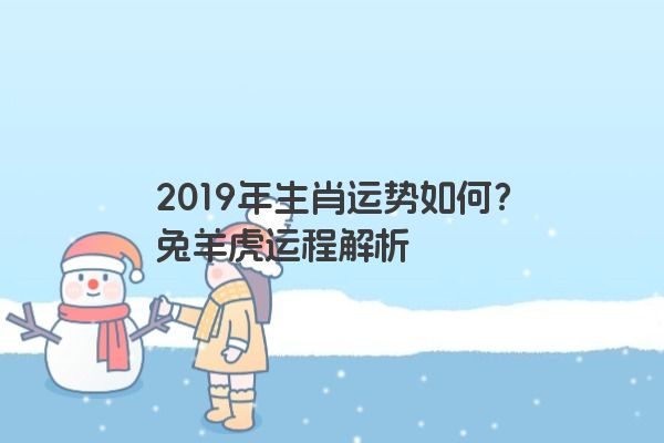 2019年生肖运势如何？兔羊虎运程解析