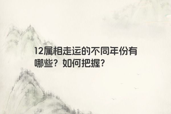 12属相走运的不同年份有哪些？如何把握？