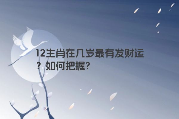 12生肖在几岁最有发财运？如何把握？