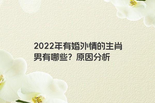 2022年有婚外情的生肖男有哪些？原因分析