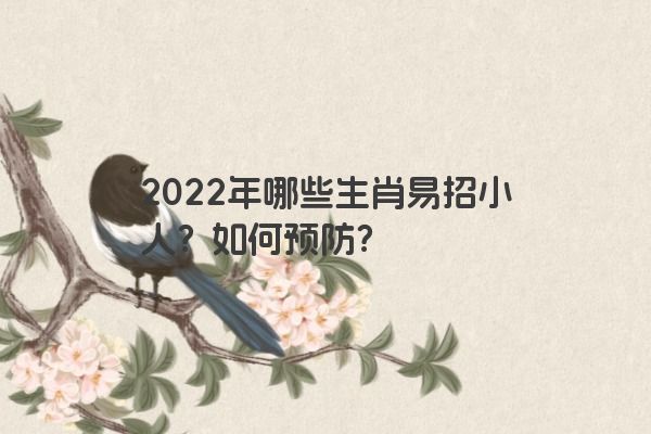 2022年哪些生肖易招小人？如何预防？