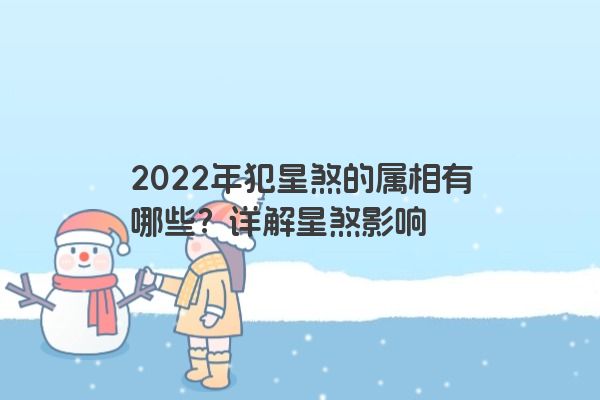 2022年犯星煞的属相有哪些？详解星煞影响