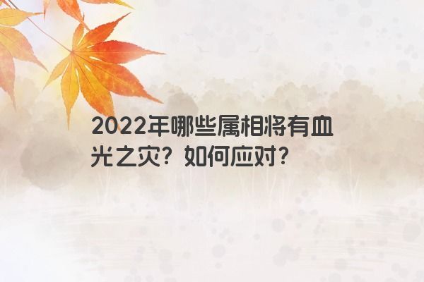 2022年哪些属相将有血光之灾？如何应对？