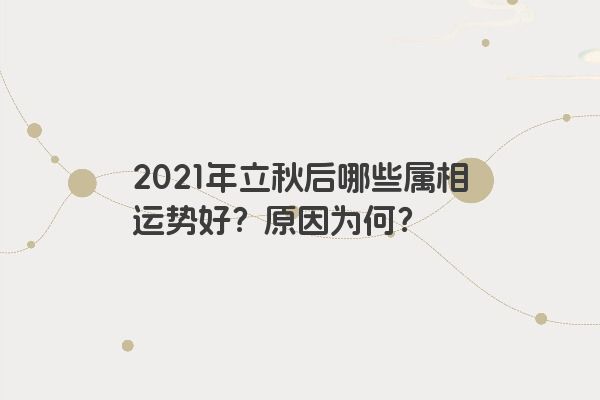 2021年立秋后哪些属相运势好？原因为何？
