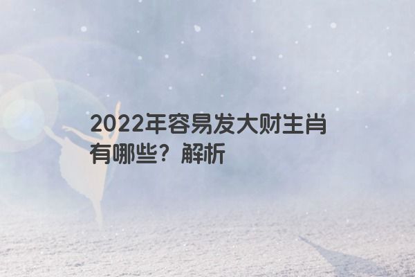 2022年容易发大财生肖有哪些？解析