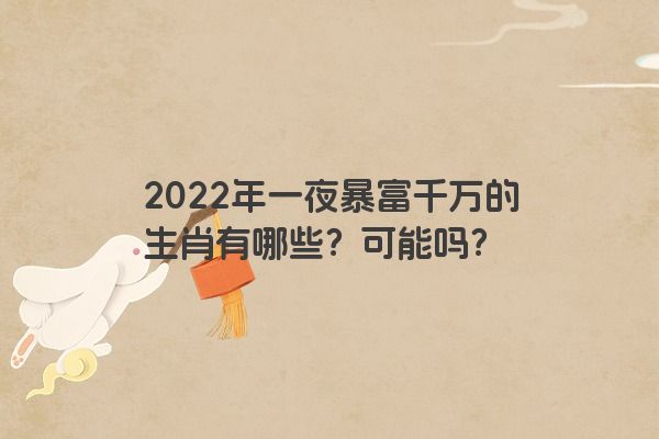2022年一夜暴富千万的生肖有哪些？可能吗？