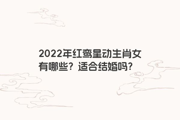 2022年红鸾星动生肖女有哪些？适合结婚吗？