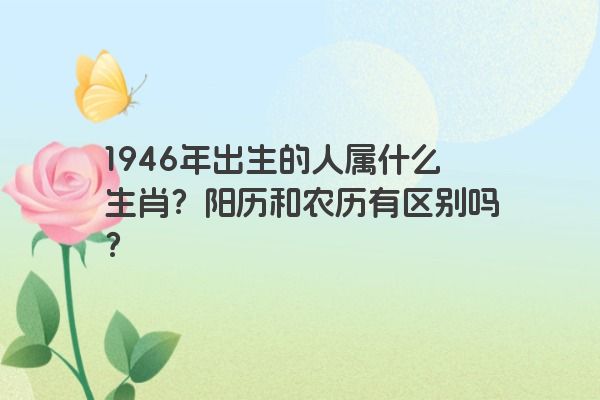 1946年出生的人属什么生肖？阳历和农历有区别吗？