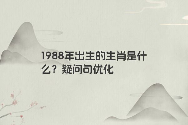 1988年出生的生肖是什么？疑问句优化