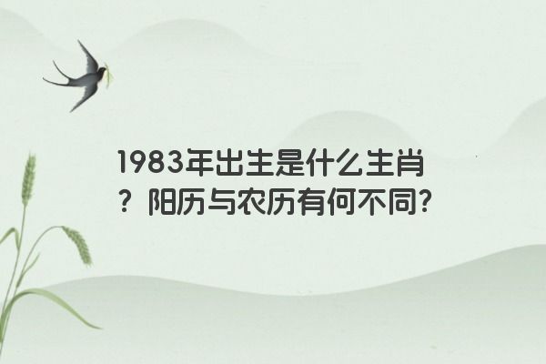 1983年出生是什么生肖？阳历与农历有何不同？