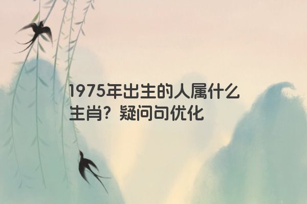 1975年出生的人属什么生肖？疑问句优化