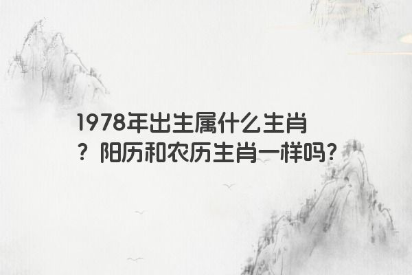 1978年出生属什么生肖？阳历和农历生肖一样吗？