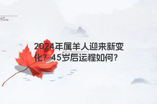 2024年属羊人迎来新变化？45岁后运程如何？
