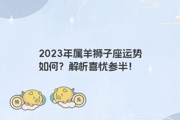 2023年属羊狮子座运势如何？解析喜忧参半！
