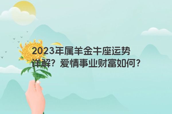 2023年属羊金牛座运势详解？爱情事业财富如何？
