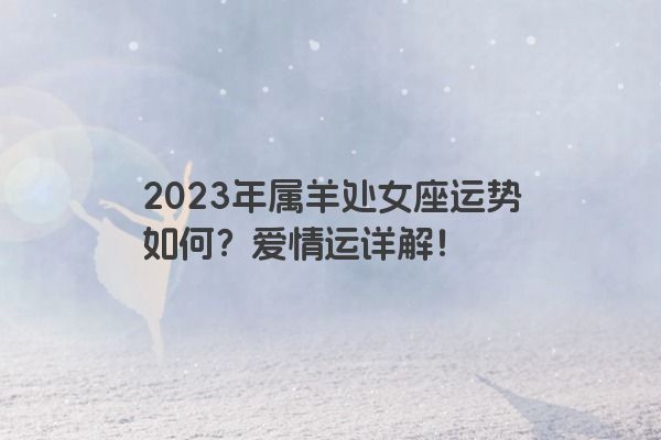 2023年属羊处女座运势如何？爱情运详解！
