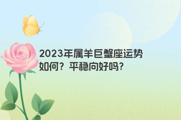 2023年属羊巨蟹座运势如何？平稳向好吗？