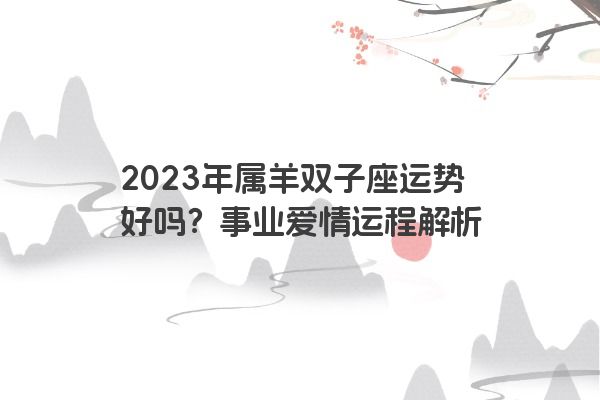 2023年属羊双子座运势好吗？事业爱情运程解析