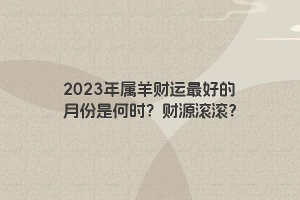 2023年属羊财运最好的月份是何时？财源滚滚？