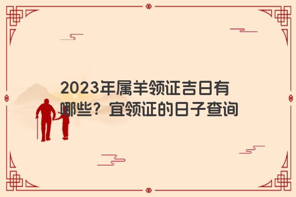 2023年属羊领证吉日有哪些？宜领证的日子查询