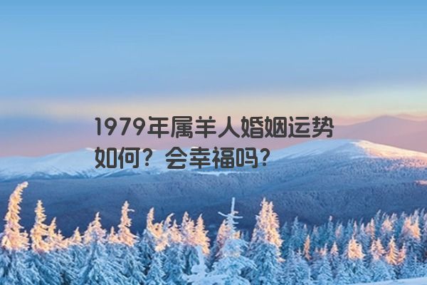 1979年属羊人婚姻运势如何？会幸福吗？