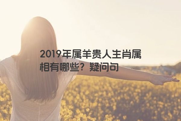 2019年属羊贵人生肖属相有哪些？疑问句