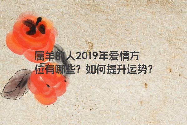 属羊的人2019年爱情方位有哪些？如何提升运势？