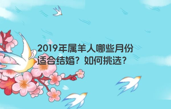 2019年属羊人哪些月份适合结婚？如何挑选？