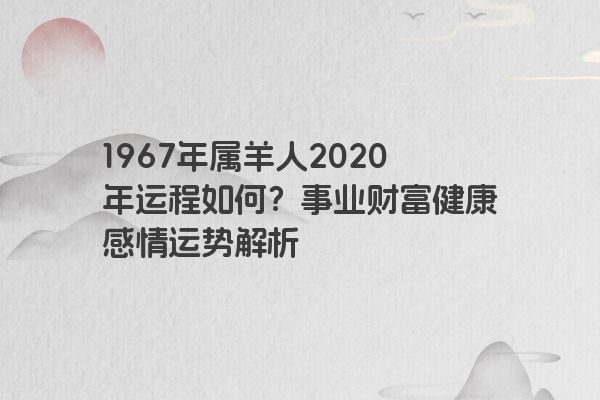 1967年属羊人2020年运程如何？事业财富健康感情运势解析