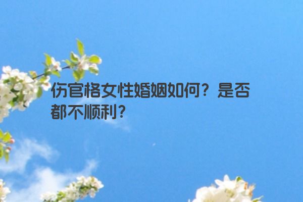 伤官格女性婚姻如何？是否都不顺利？