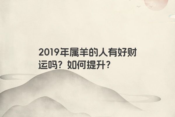 2019年属羊的人有好财运吗？如何提升？