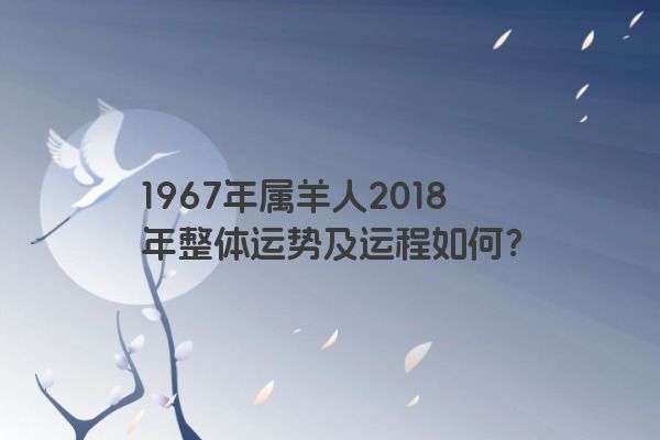 1967年属羊人2018年整体运势及运程如何？