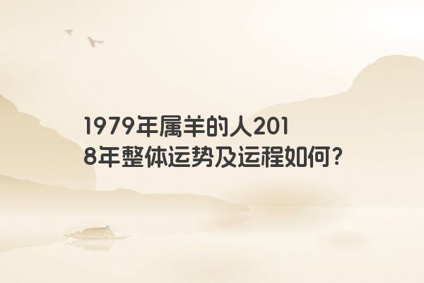 1979年属羊的人2018年整体运势及运程如何？