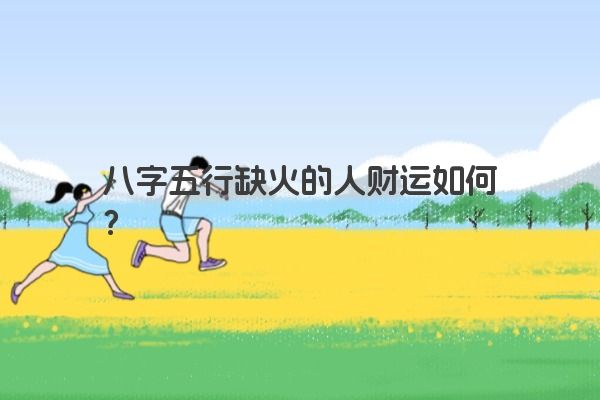 八字五行缺火的人财运如何？