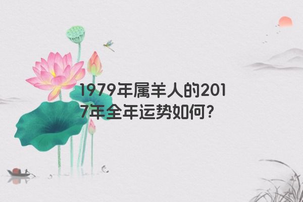 1979年属羊人的2017年全年运势如何？