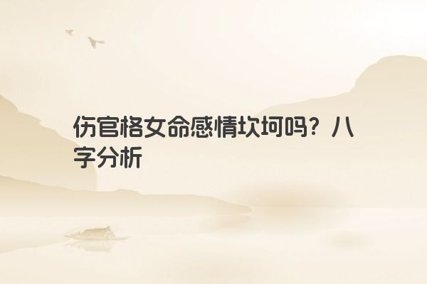 伤官格女命感情坎坷吗？八字分析