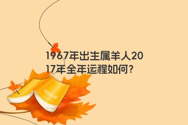 1967年出生属羊人2017年全年运程如何？