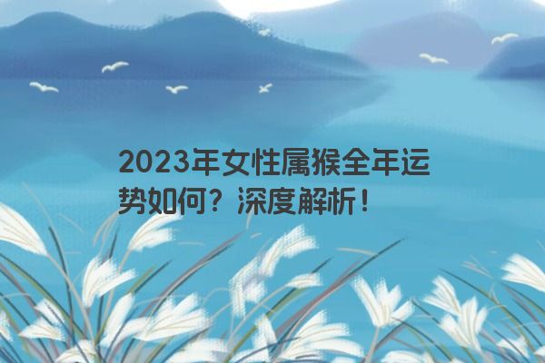 2023年女性属猴全年运势如何？深度解析！