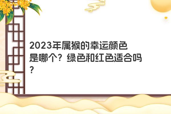 2023年属猴的幸运颜色是哪个？绿色和红色适合吗？