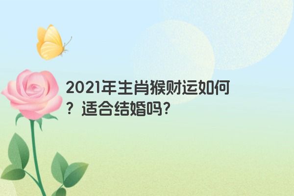 2021年生肖猴财运如何？适合结婚吗？