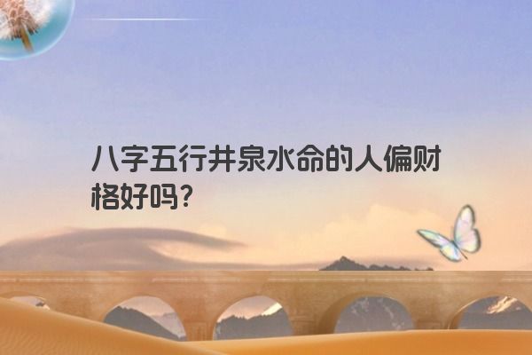 八字五行井泉水命的人偏财格好吗？