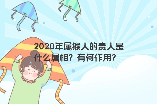 2020年属猴人的贵人是什么属相？有何作用？