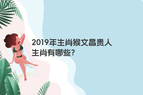 2019年生肖猴文昌贵人生肖有哪些？